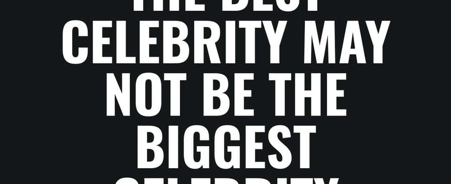 The Best Celebrity May Not Be The Biggest Celebrity